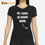 My Cock Is Down Here Shirt