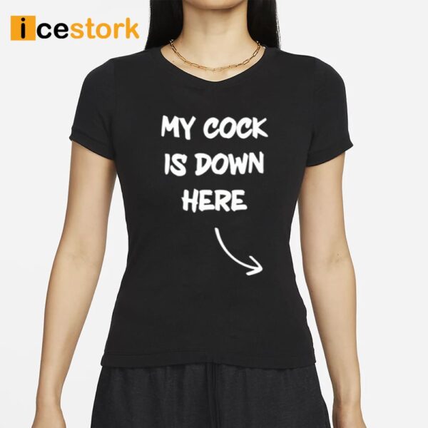 My Cock Is Down Here Shirt
