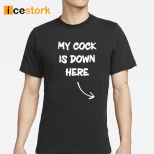 My Cock Is Down Here Shirt