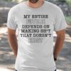 My Entire Future Depends On Making Shit That Doesn’t Exist Shirt