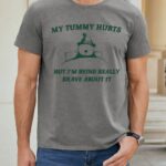 My Tummy Hurts But I’m Being Really Brave About It Shirt