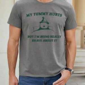 My Tummy Hurts But I'm Being Really Brave About It Shirt