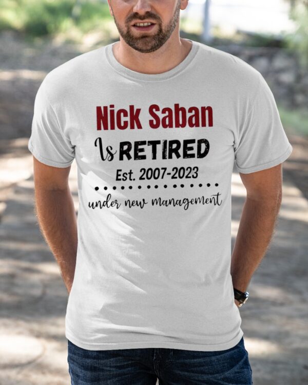 Nick Saban Is Retired Est 2007 2023 Under New Management Shirt