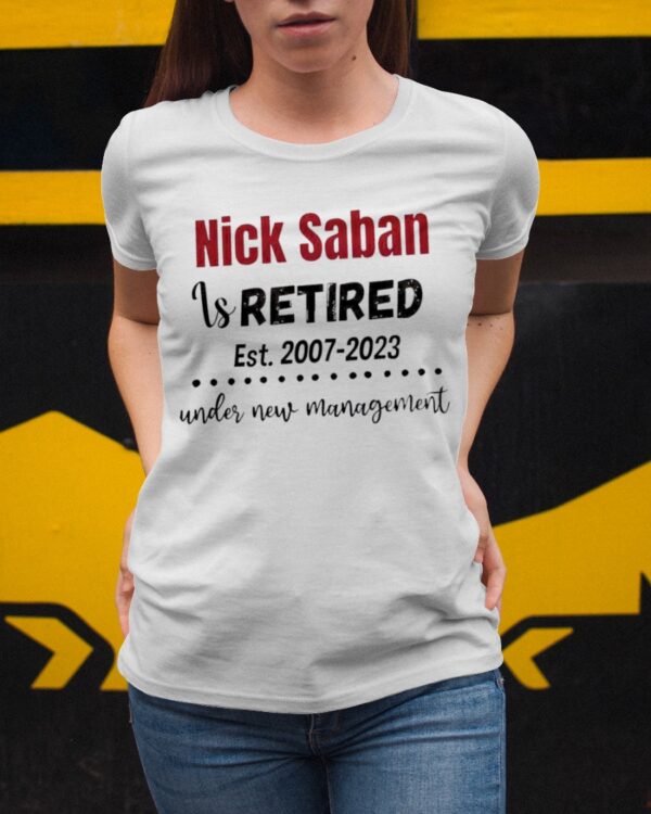 Nick Saban Is Retired Est 2007 2023 Under New Management Shirt