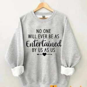 No One Will Ever Be As Entertained By Us As Us Sweatshirt