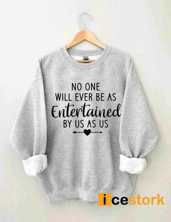 No One Will Ever Be As Entertained By Us As Us Sweatshirt