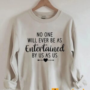 No One Will Ever Be As Entertained By Us As Us Sweatshirt