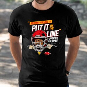 Patrick Mahomes Sometimes You Have To Put It On The Line Shirt