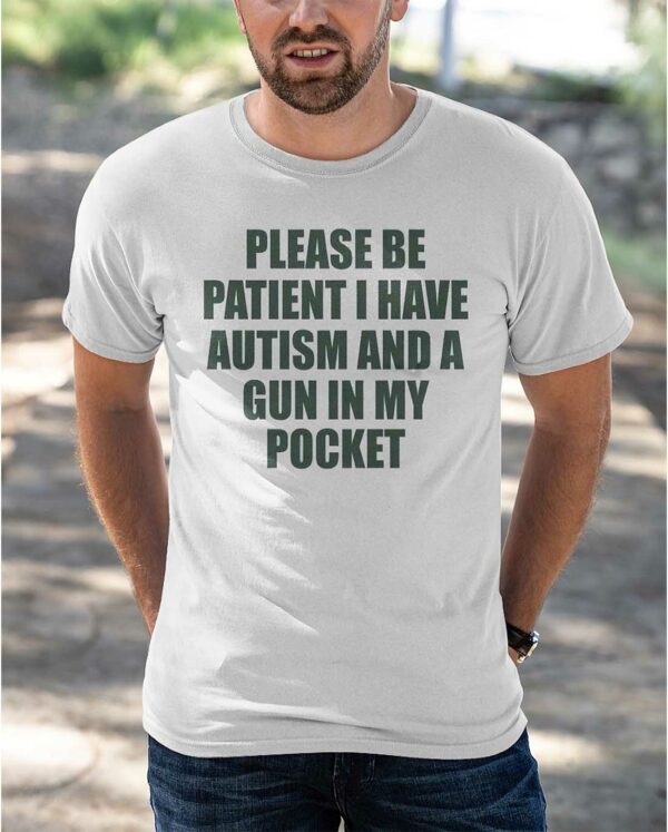 Please Be Patient I Have Autism And A Gun In My Pocket Shirt