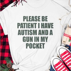 Please Be Patient I Have Autism And A Gun In My Pocket Shirt5