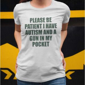 Please Be Patient I Have Autism And A Gun In My Pocket Shirt5