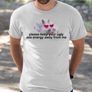 Please Keep Your Ugly Ass Energy Away From Me Shirt