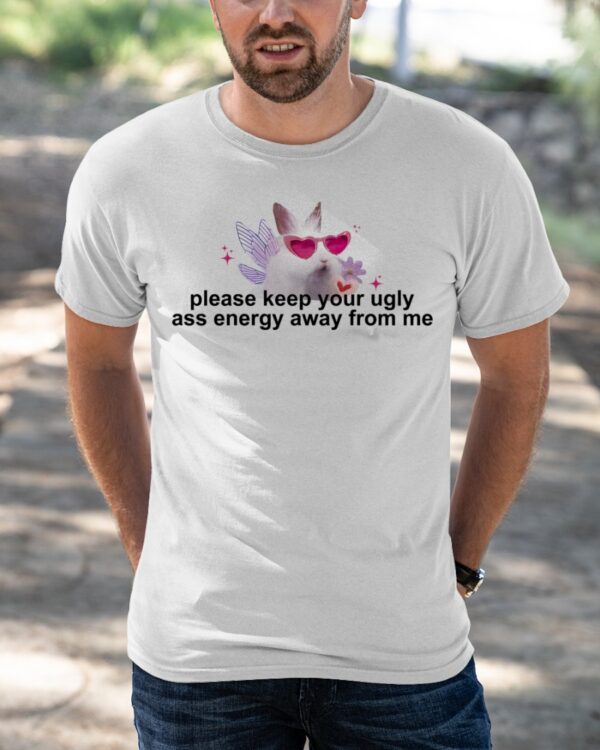 Please Keep Your Ugly Ass Energy Away From Me Shirt