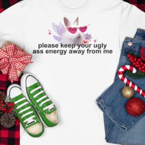 Please Keep Your Ugly Ass Energy Away From Me Shirt