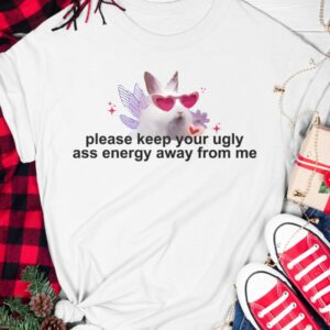 Please Keep Your Ugly Ass Energy Away From Me Shirt