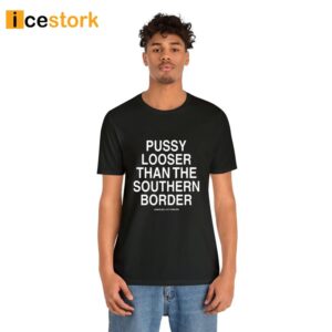 Pussy Looser Than The Southern Border Shirt