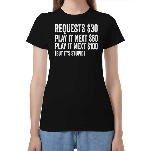 Requests $30 Play It Next 60$ Play It Next 100$ But Its Stupid Shirt