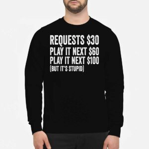 Requests $30 Play It Next 60$ Play It Next 100$ But Its Stupid Shirt