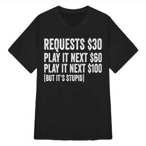 Requests $30 Play It Next 60$ Play It Next 100$ But Its Stupid Shirt