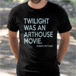 Robert Pattison Twilight Was An Arthouse Movie Shirt