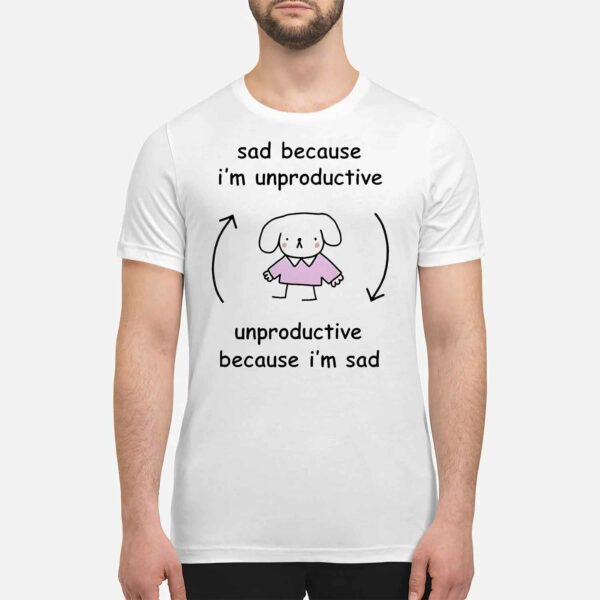 Sad Because I’m Unproductive Because I’m Sad Shirt