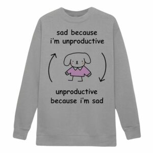 Sad Because I'm Unproductive Because I'm Sad Shirt