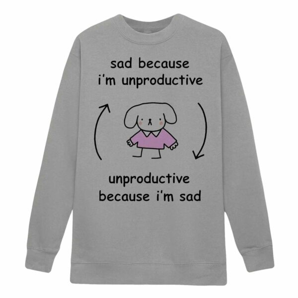 Sad Because I’m Unproductive Because I’m Sad Shirt
