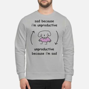 Sad Because I'm Unproductive Because I'm Sad Shirt