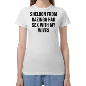 Sheldon From Bazinga Had Sex With My Wives Shirt