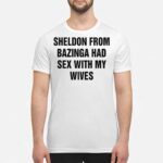 Sheldon From Bazinga Had Sex With My Wives Shirt