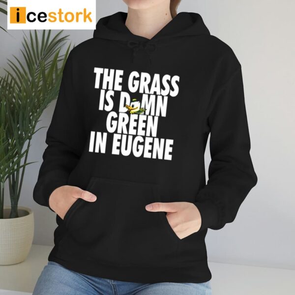 The Grass Is Damn Green In Eugene Shirt