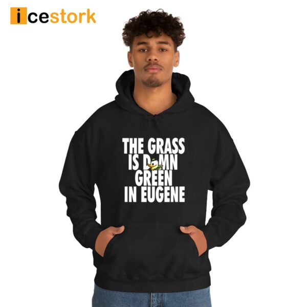 The Grass Is Damn Green In Eugene Shirt