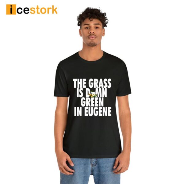 The Grass Is Damn Green In Eugene Shirt