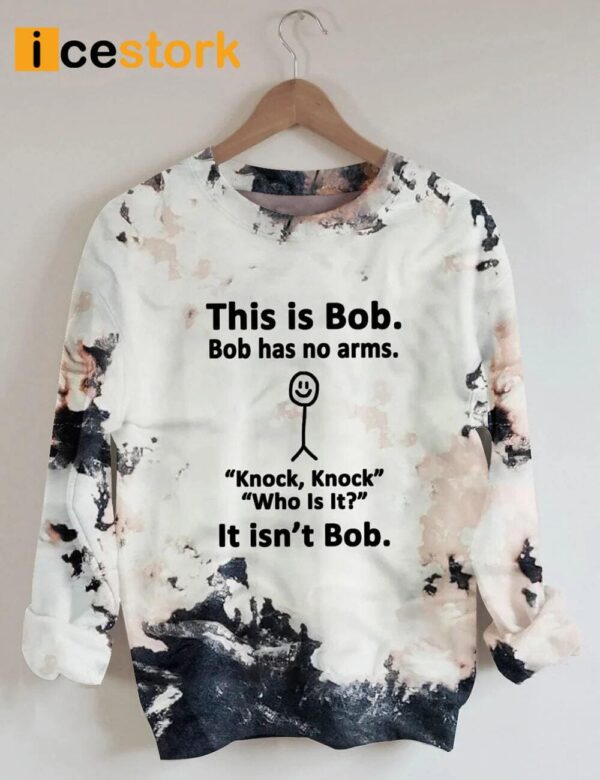 This Is Bob Bob Has No Arms Knock Knock Who Is It It Isn’t Bob Sweatshirt