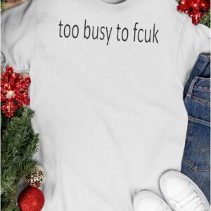 Too Busy To Fcuk Shirt