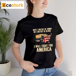 Until I Am Out Of Ammo Or I Am Out Of Blood I Will Fight For America Shirt