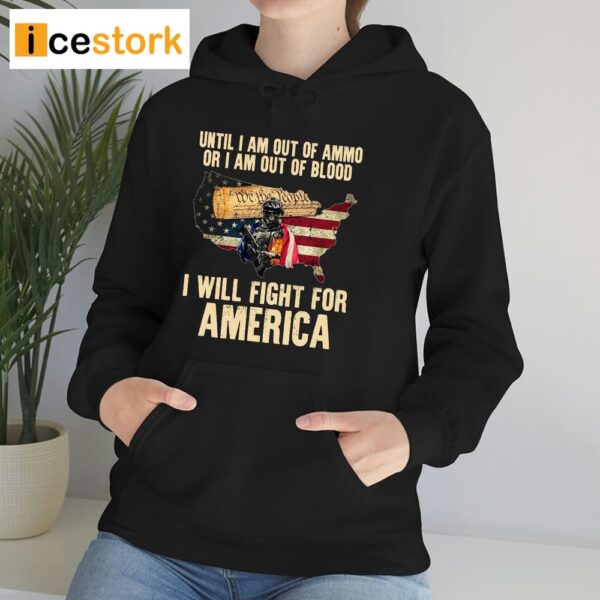Until I Am Out Of Ammo Or I Am Out Of Blood I Will Fight For America Shirt