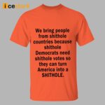 We Bring People From Shithole Countries Because Shithole Democrats Need Shithole Votes Shirt