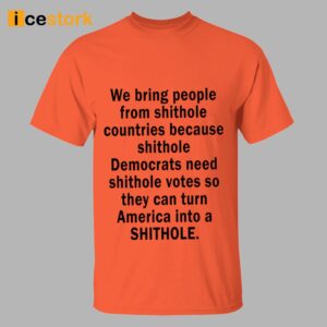We Bring People From Shithole Countries Because Shithole Democrats Need Shithole Votes Shirt 1
