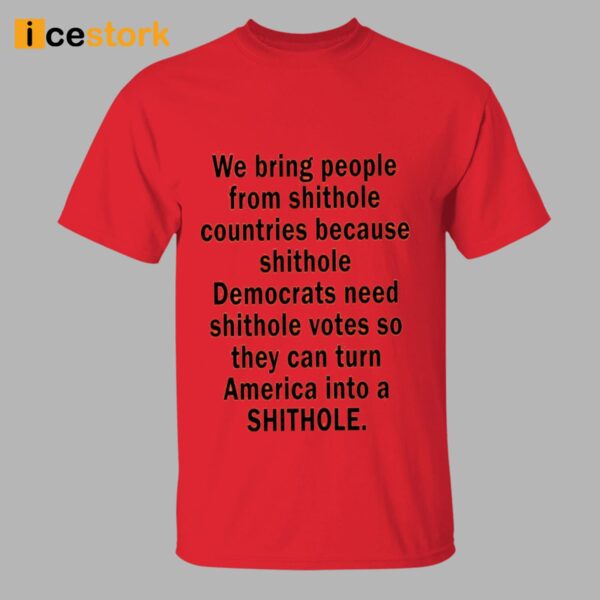 We Bring People From Shithole Countries Because Shithole Democrats Need Shithole Votes Shirt