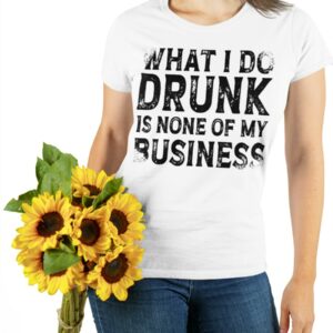 What I Do Drunk Is None Of My Business Shirt