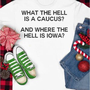 What The Hell Is A Caucus And Where The Hell Is Iowa Shirt