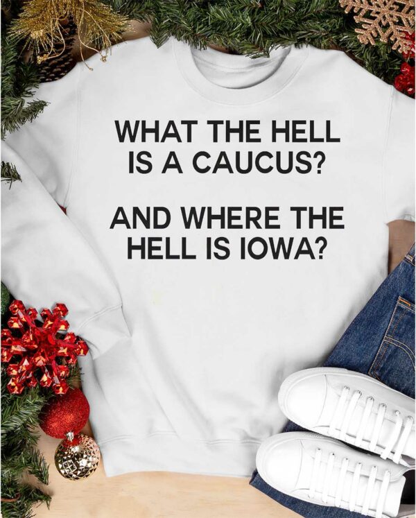 What The Hell Is A Caucus And Where The Hell Is Iowa Shirt
