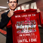 Win Lose Or Tie I’m Going To Roll Tide Until I Die Shirt