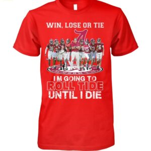 Win Lose Or Tie I'm Going To Roll Tide Until I Die Shirt