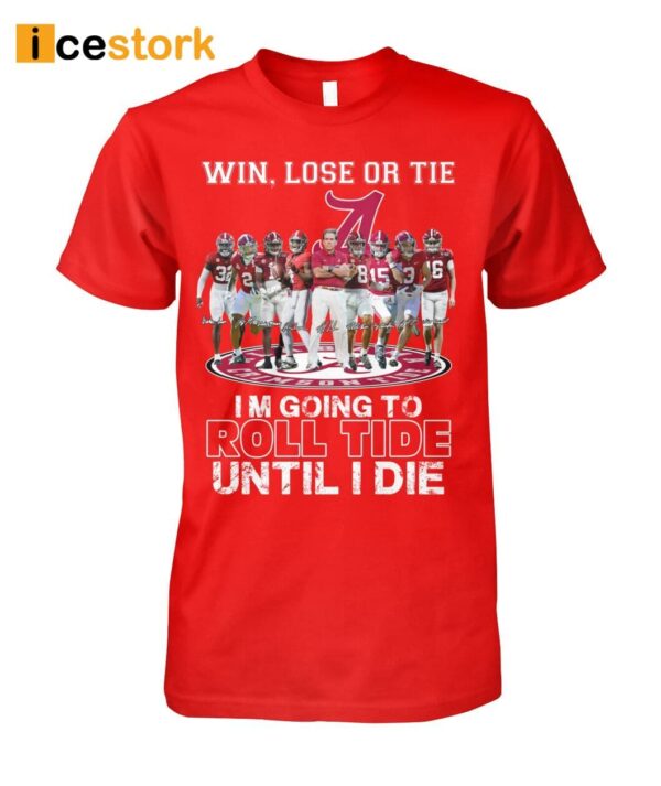 Win Lose Or Tie I’m Going To Roll Tide Until I Die Shirt