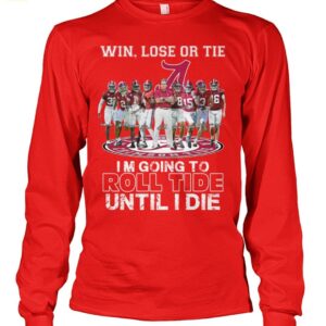 Win Lose Or Tie I'm Going To Roll Tide Until I Die Shirt