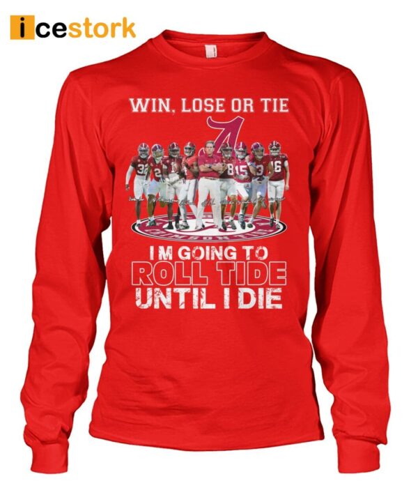 Win Lose Or Tie I’m Going To Roll Tide Until I Die Shirt