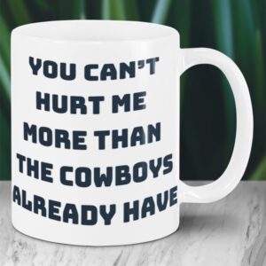 You Can't Hurt Me More Than The Cowboys Already Have Mug