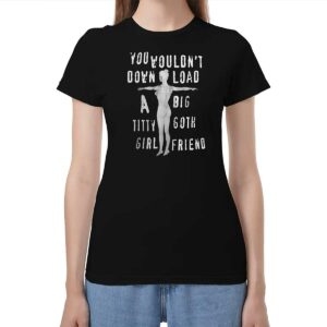 You Wouldn’t Down Load A Big Titty Goth Girl Friend Shirt